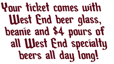 Your ticket comes with a West End beer glass, beanie and $4 pours of all West End specialty beers all day long!